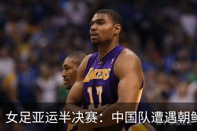 女足亚运半决赛：中国队遭遇朝鲜 0-2 失利无缘争冠