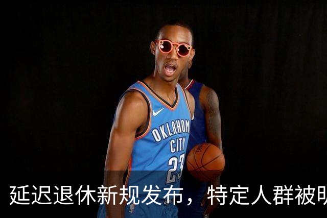 延迟退休新规发布，特定人群被明确限制
