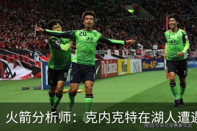 火箭分析师：克内克特在湖人遭遇困境或可与火箭签双向合同
