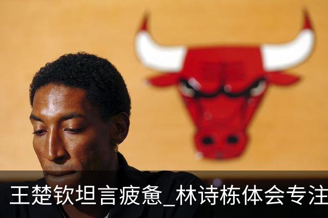 王楚钦坦言疲惫 林诗栋体会专注之道